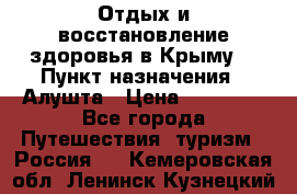 Отдых и восстановление здоровья в Крыму. › Пункт назначения ­ Алушта › Цена ­ 10 000 - Все города Путешествия, туризм » Россия   . Кемеровская обл.,Ленинск-Кузнецкий г.